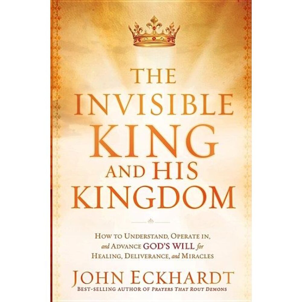 The Invisible King and His Kingdom: How to Understand, Operate In, and Advance G